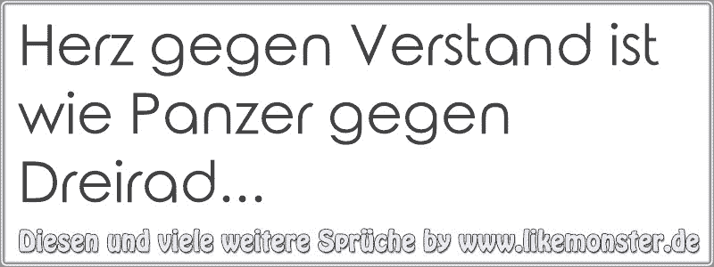 Herz gegen Verstand ist wie Panzer gegen Dreirad... | Tolle Sprüche und