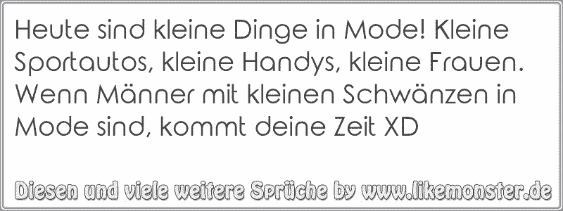 Heute Sind Kleine Dinge In Mode Kleine Sportautos Kleine Handys Kleine Frauen Wenn Manner Mit Kleinen Schwanzen In Tolle Spruche Und Zitate Auf Www Likemonster De