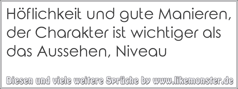 Höflichkeit und gute Manieren, der Charakter ist wichtiger als das