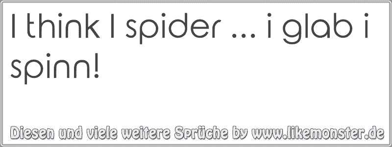 I think I spider i glab i spinn! Tolle Sprüche und Zitate auf www