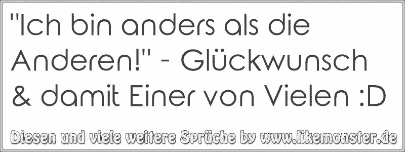 "Ich bin anders als die Anderen!" Glückwunsch & damit Einer von