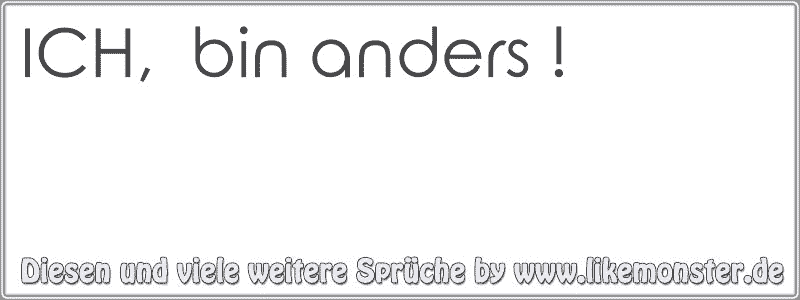 ICH, bin anders ! Tolle Sprüche und Zitate auf www.likemonster.de