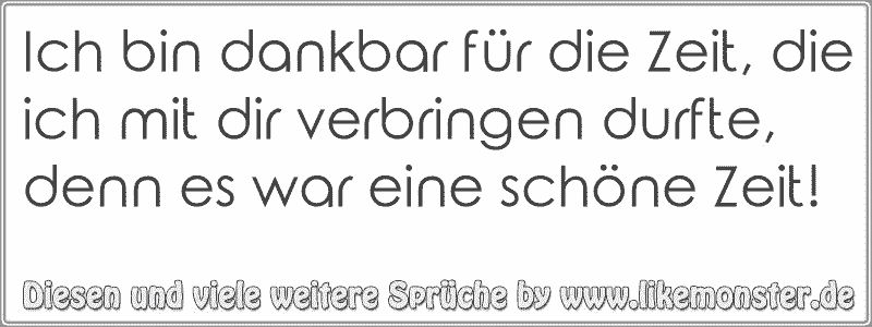 Ich bin dankbar für die Zeit, die ich mit dir verbringen durfte, denn