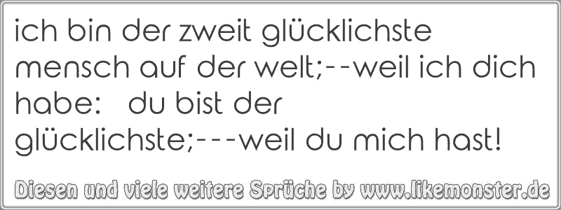 Ich Bin Der Zweit Glucklichste Mensch Auf Der Welt Weil Ich Dich Habe Du Bist Der Glucklichste Weil Du Mich Ha Tolle Spruche Und Zitate Auf Www Likemonster De