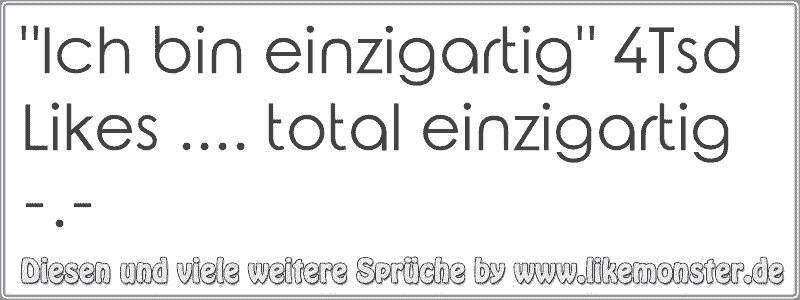 "Ich bin einzigartig" 4Tsd Likes. total einzigartig . Tolle