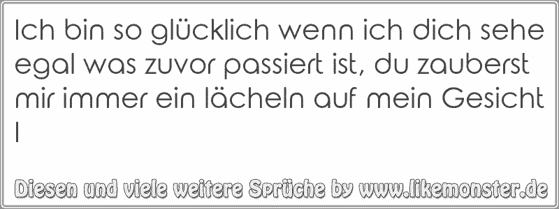 Ich bin so glücklich wenn ich dich sehe egal was zuvor passiert ist, du