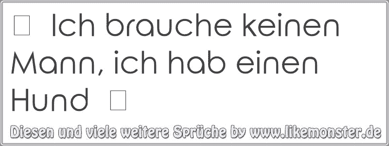 ツ Ich brauche keinen Mann, ich hab einen Hund ツ Tolle Sprüche und