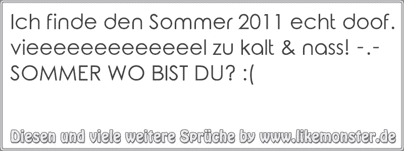 Ich finde den Sommer 2011 echt doof.vieeeeeeeeeeeeel zu kalt & nass