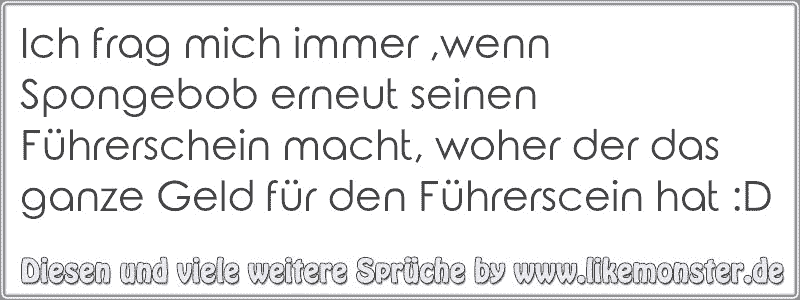 Ich Frag Mich Immer Wenn Spongebob Erneut Seinen Fuhrerschein Macht Woher Der Das Ganze Geld Fur Den Fuhrerscein Ha Tolle Spruche Und Zitate Auf Www Likemonster De