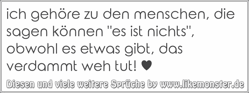 ich gehöre zu den menschen, die sagen können "es ist nichts", obwohl es