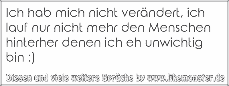 40++ Ich bin unwichtig sprueche , Ich hab mich nicht verändert, ich lauf nur nicht mehr den Menschen hinterher denen ich eh