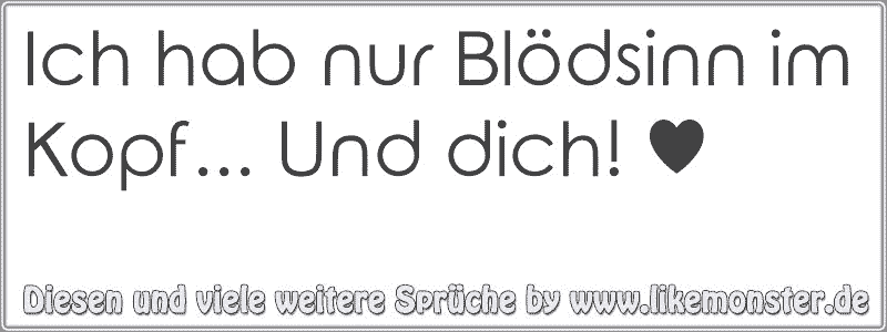 Ich hab nur Blödsinn im Kopf... Und dich! ♥ Tolle Sprüche und Zitate