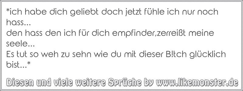 *ich habe dich geliebt doch jetzt fühle ich nur noch hass...den hass