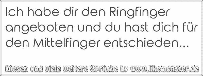 Ich habe dir den Ringfinger angeboten und du hast dich für den