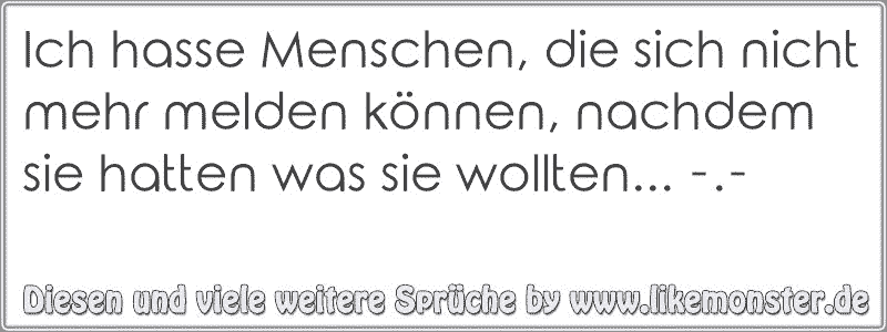 Ich hasse Menschen, die sich nicht mehr melden können, nachdem sie