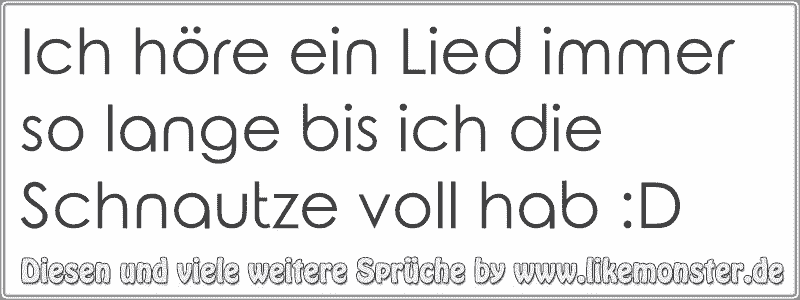 Ich Höre Ein Lied Immer So Lange Bis Ich Die Schnautze Voll Hab D Tolle Sprüche Und Zitate 9502