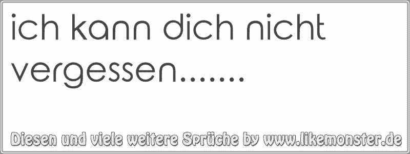 ich kann dich nicht vergessen....... Tolle Sprüche und Zitate auf www