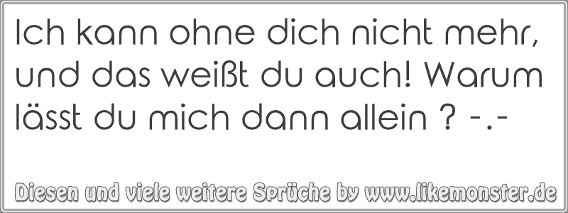 Ich kann ohne dich nicht mehr, und das weißt du auch! Warum lässt du