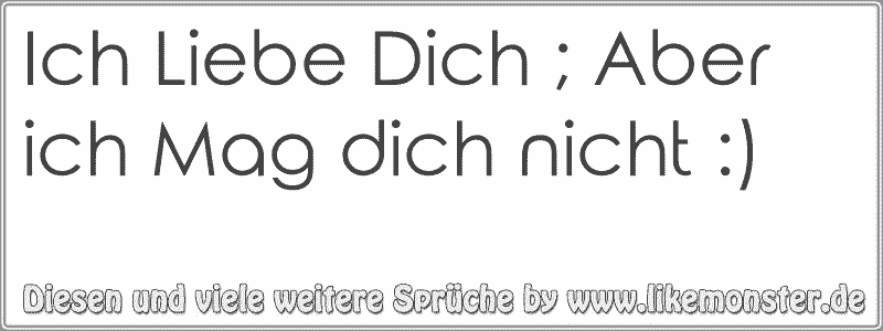 Ich Liebe Dich ; Aber ich Mag dich nicht :)