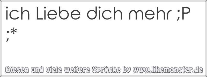 ich Liebe dich mehr ;P ;* Tolle Sprüche und Zitate auf www.likemonster.de