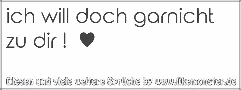 ich will doch garnicht zu dir ! ♥ Tolle Sprüche und Zitate auf www