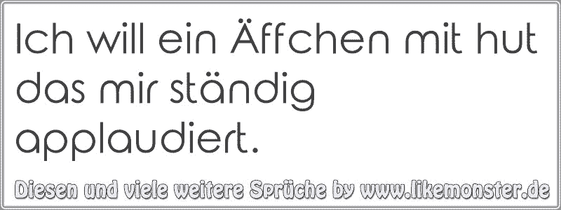 Ich will ein Äffchen mit hut das mir ständig applaudiert. Tolle