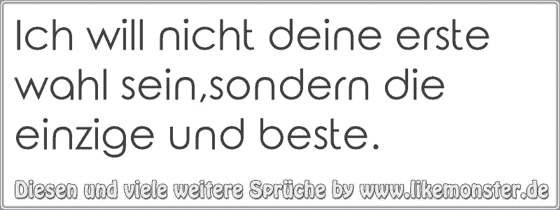 Ich Will Nicht Deine Erste Wahl Seinsondern Die Einzige Und