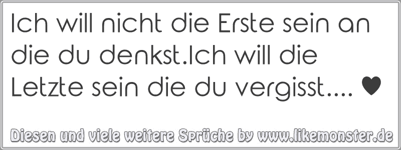 49+ Schau nach vorn und nicht zurueck sprueche , Ich will nicht die Erste sein an die du denkst.Ich will die Letzte sein die du vergisst.... ♥