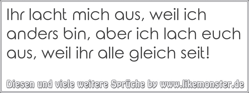 Ihr Lacht Mich Aus, Weil Ich Anders Bin, Aber Ich Lach Euch Aus, Weil ...