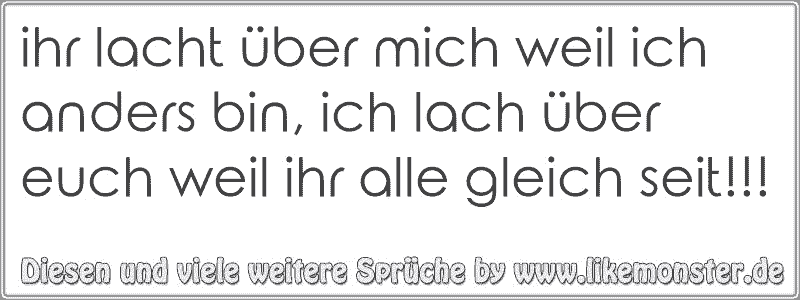 Ihr Lacht über Mich Weil Ich Anders Bin Ich Lach über Euch Weil Ihr Alle Gleich Seit Tolle 