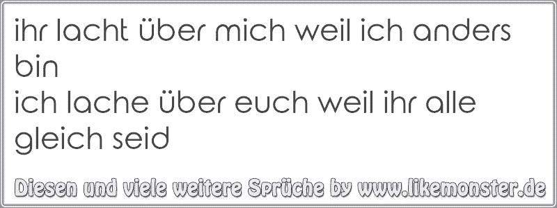 Ihr Lacht über Mich Weil Ich Anders Binich Lache über Euch Weil Ihr Alle Gleich Seid Tolle 