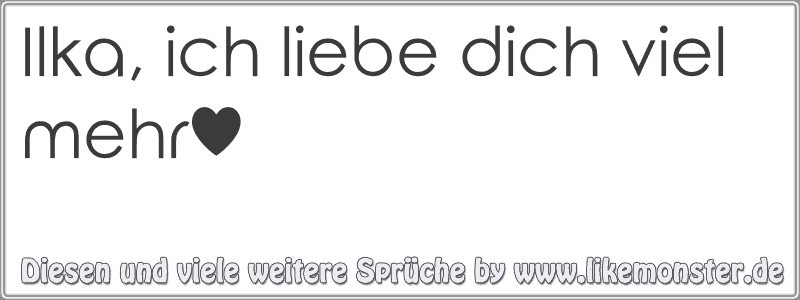 Ilka, ich liebe dich viel mehr♥ Tolle Sprüche und Zitate auf www