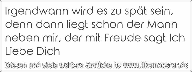 Irgendwann wird es zu spät sein, denn dann liegt schon der Mann neben