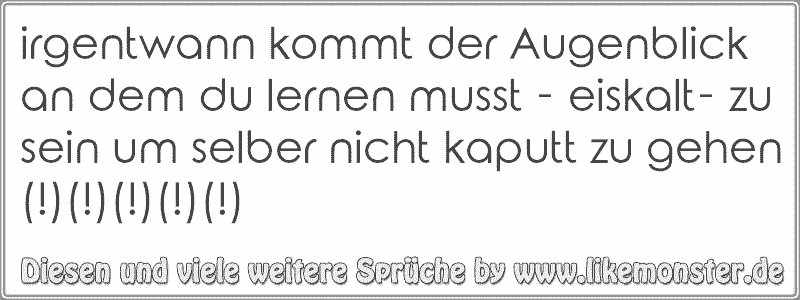 irgentwann kommt der Augenblick an dem du lernen musst eiskalt zu