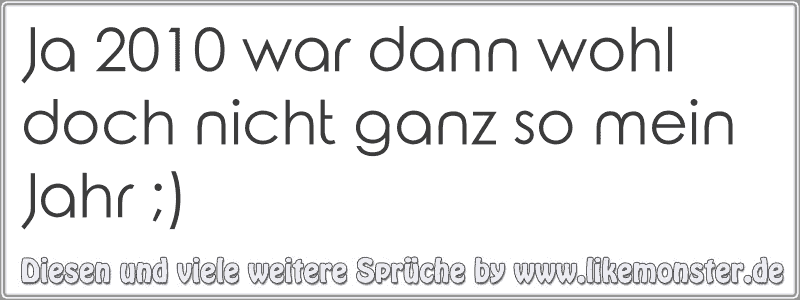 Ja 2010 war dann wohl doch nicht ganz so mein Jahr ;) Tolle Sprüche