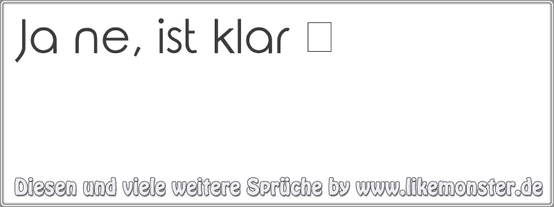 Ja ne, ist klar ツ Tolle Sprüche und Zitate auf www.likemonster.de