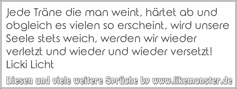 33+ Sprueche weil man verletzt wurde , Jede Träne die man weint, härtet ab und obgleich es vielen so erscheint, wird unsere Seele stets