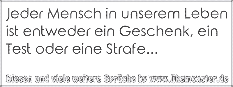 Jeder Mensch in unserem Leben ist entweder ein Geschenk, ein Test oder