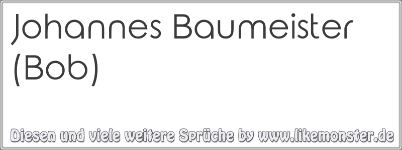 Johannes Baumeister (Bob) Tolle Sprüche und Zitate auf www.likemonster.de