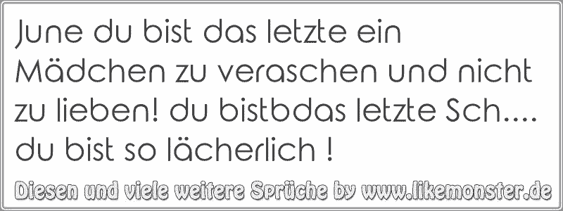 June du bist das letzte ein Mädchen zu veraschen und nicht zu lieben