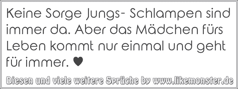 Keine Sorge Jungs Schlampen Sind Immer Da Aber Das Mädchen Fürs Leben Kommt Nur Einmal Und