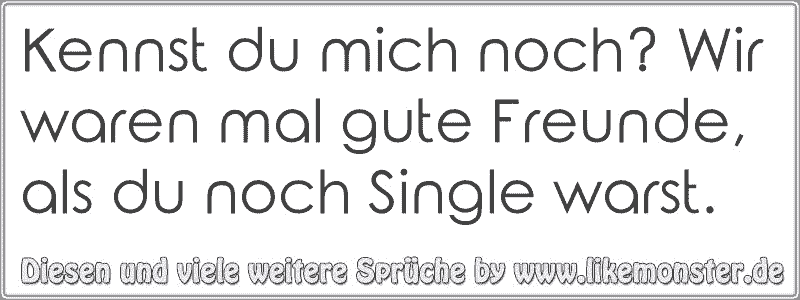 Kennst du mich noch? Wir waren mal gute Freunde, als du noch Single