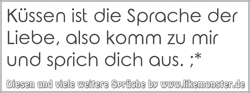 Küssen ist die Sprache der Liebe, also komm zu mir und sprich dich aus