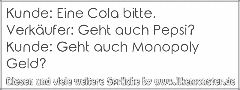 Kunde Eine Cola bitte.Verkäufer Geht auch Pepsi?Kunde Geht auch