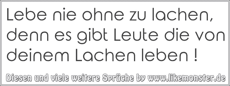 Lebe nie ohne zu lachen, denn es gibt Leute die von deinem Lachen leben