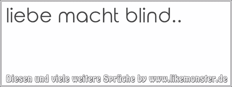 liebe macht blind.. Tolle Sprüche und Zitate auf www.likemonster.de