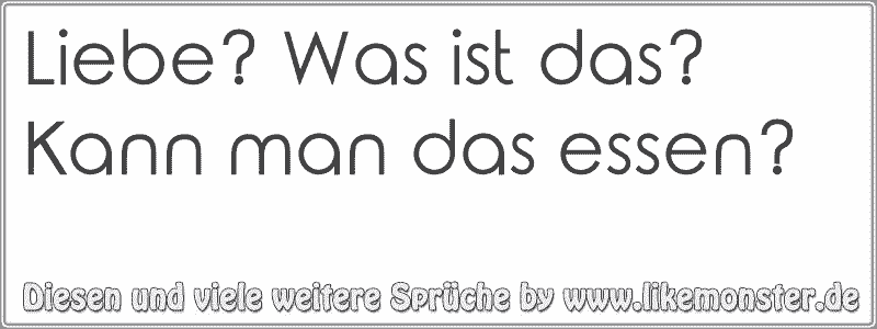 Liebe Was Ist Das Kann Man Das Essen Tolle Spruche Und Zitate Auf Www Likemonster De