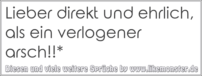 Lieber direkt und ehrlich, als ein verlogener arsch!!* Tolle Sprüche