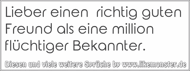 Lieber einen richtig guten Freund als eine million flüchtiger Bekannter