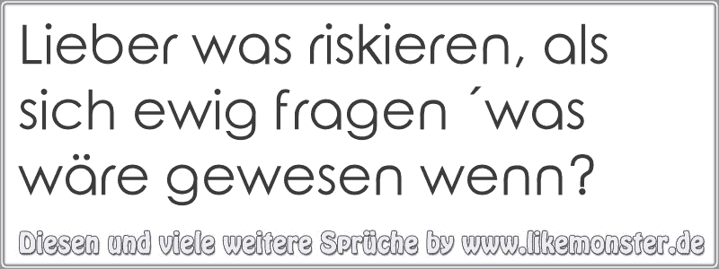 Lieber was riskieren, als sich ewig fragen ´was wäre gewesen wenn